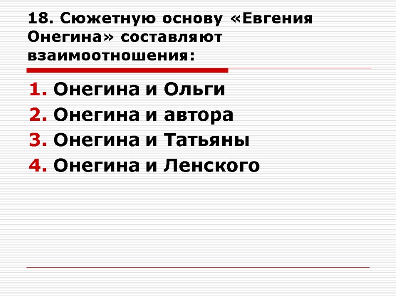 18. Сюжетную основу «Евгения Онегина» составляют взаимоотношения: Онегина и Ольги Онегина и автора Онегина